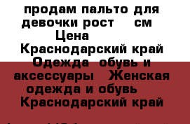 продам пальто для девочки рост 140см › Цена ­ 800 - Краснодарский край Одежда, обувь и аксессуары » Женская одежда и обувь   . Краснодарский край